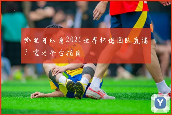 哪里可以看2026世界杯德国队直播？官方平台指南