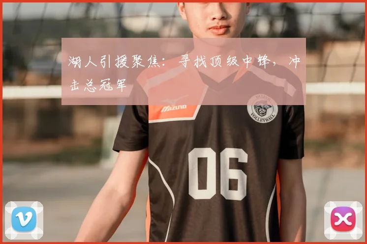 湖人引援聚焦：寻找顶级中锋，冲击总冠军