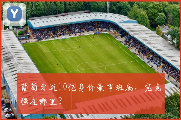 葡萄牙近10亿身价豪华班底，究竟强在哪里？