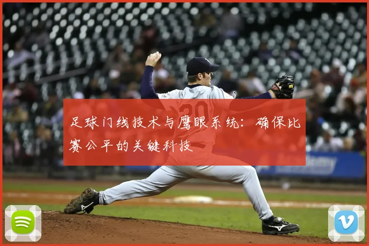足球门线技术与鹰眼系统:确保比赛公平的关键科技