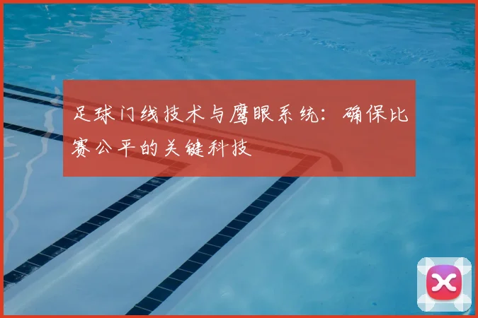 足球门线技术与鹰眼系统:确保比赛公平的关键科技